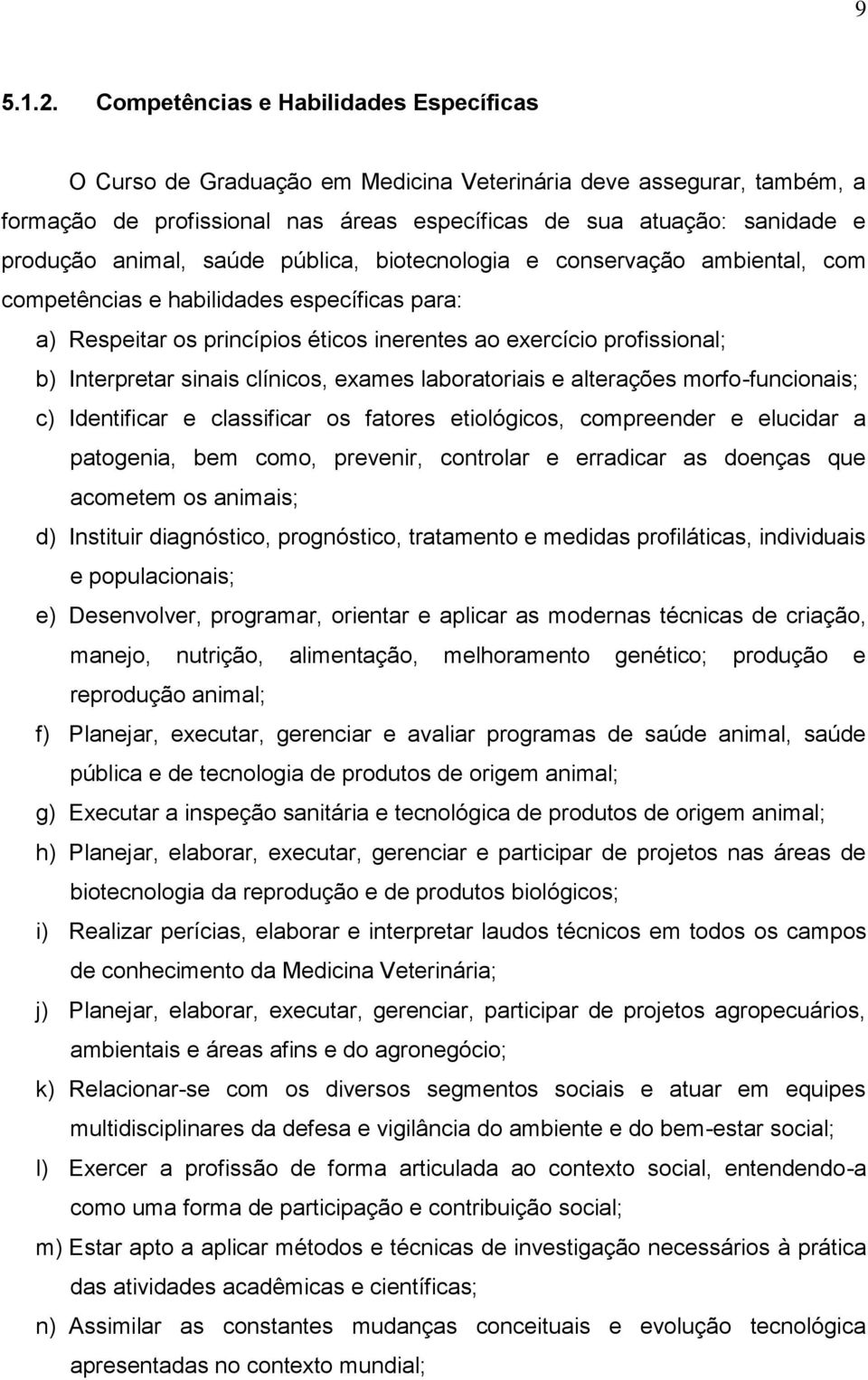 animal, saúde pública, biotecnologia e conservação ambiental, com competências e habilidades específicas para: a) Respeitar os princípios éticos inerentes ao exercício profissional; b) Interpretar