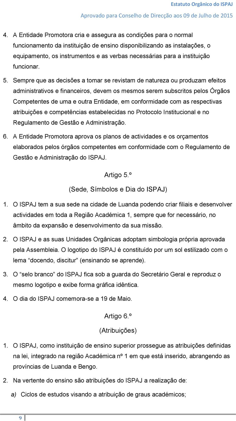 Sempre que as decisões a tomar se revistam de natureza ou produzam efeitos administrativos e financeiros, devem os mesmos serem subscritos pelos Órgãos Competentes de uma e outra Entidade, em