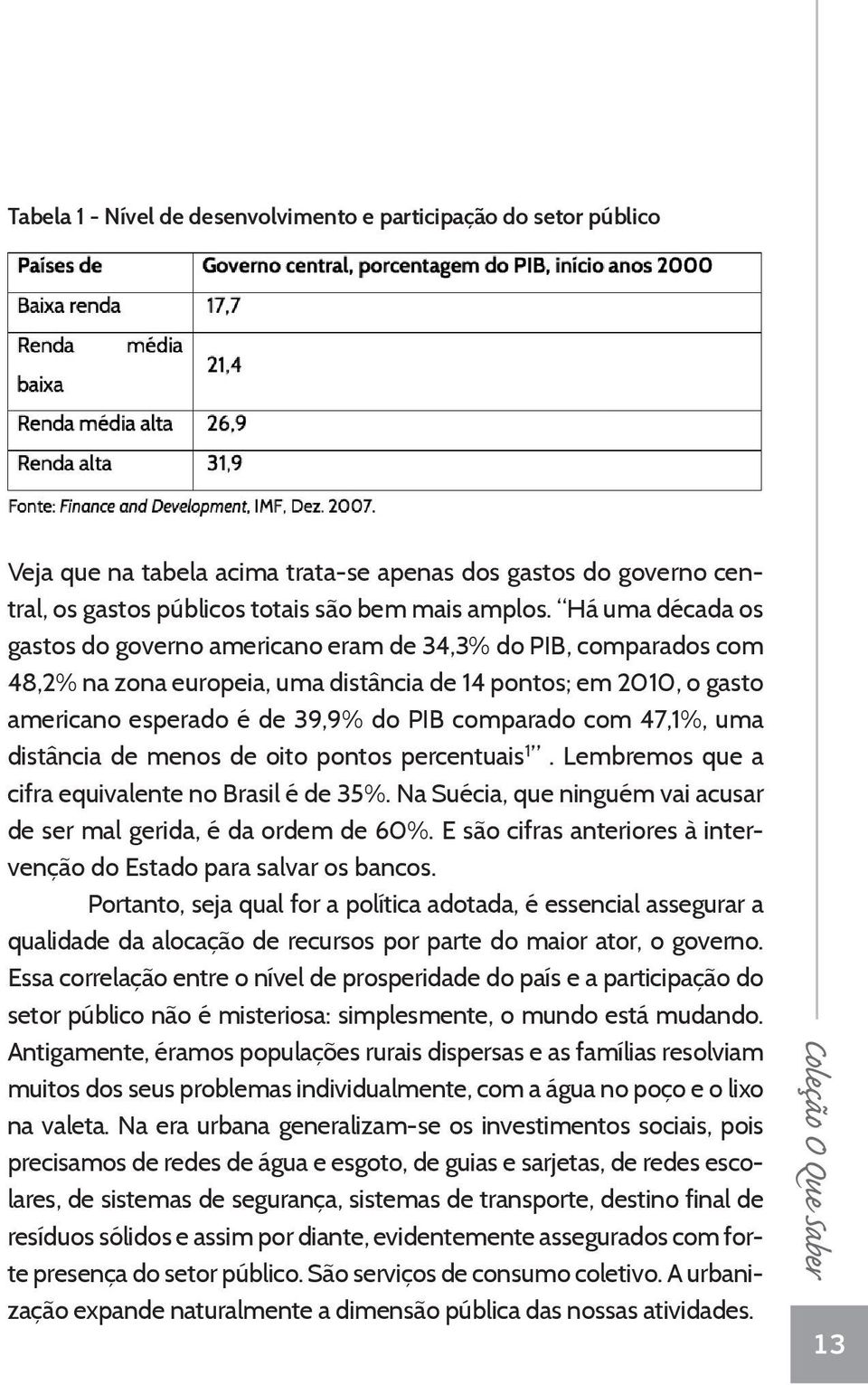 com 47,1%, uma distância de menos de oito pontos percentuais 1. Lembremos que a cifra equivalente no Brasil é de 35%. Na Suécia, que ninguém vai acusar de ser mal gerida, é da ordem de 60%.