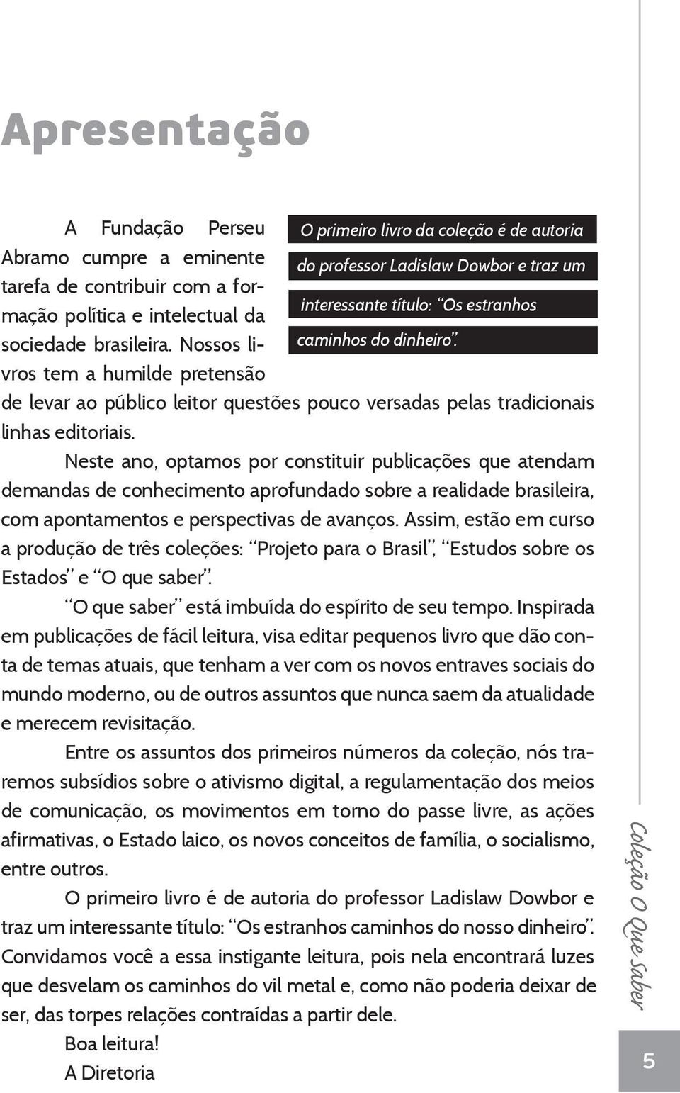 Neste ano, optamos por constituir publicações que atendam demandas de conhecimento aprofundado sobre a realidade brasileira, com apontamentos e perspectivas de avanços.