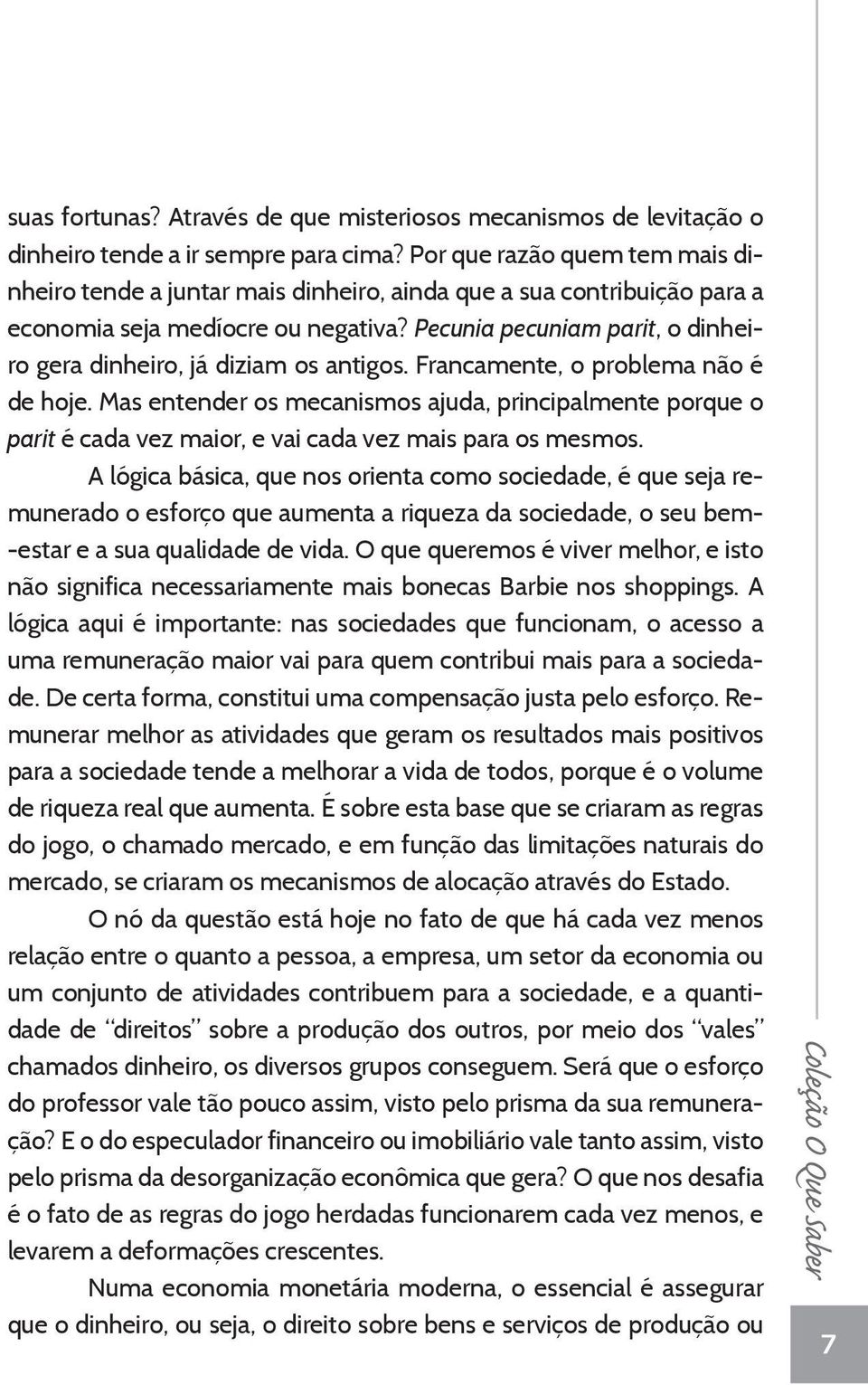 Pecunia pecuniam parit, o dinheiro gera dinheiro, já diziam os antigos. Francamente, o problema não é de hoje.