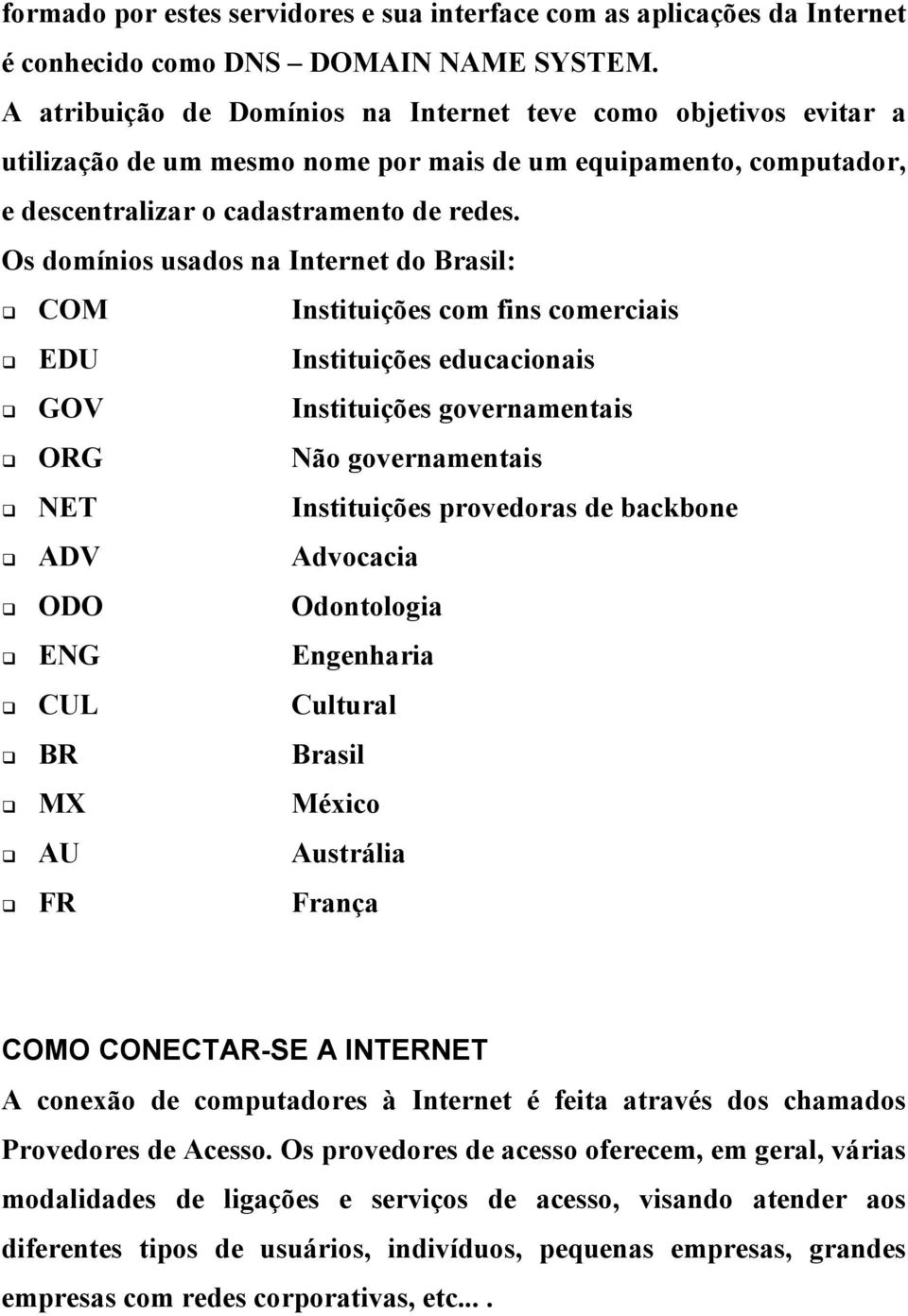 Os domínios usados na Internet do Brasil: COM Instituições com fins comerciais EDU Instituições educacionais GOV Instituições governamentais ORG Não governamentais NET Instituições provedoras de