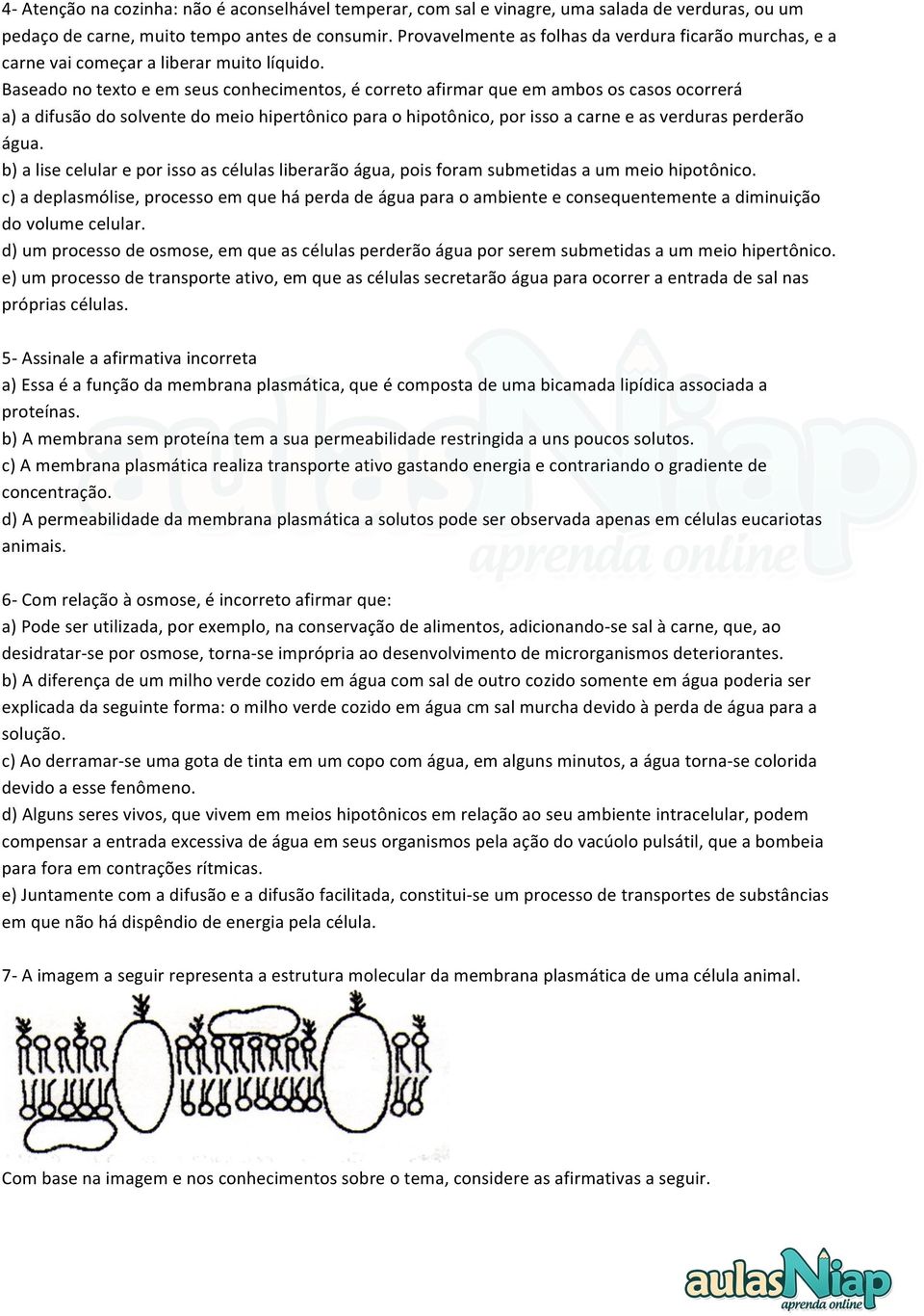 Baseado no texto e em seus conhecimentos, é correto afirmar que em ambos os casos ocorrerá a) a difusão do solvente do meio hipertônico para o hipotônico, por isso a carne e as verduras perderão água.