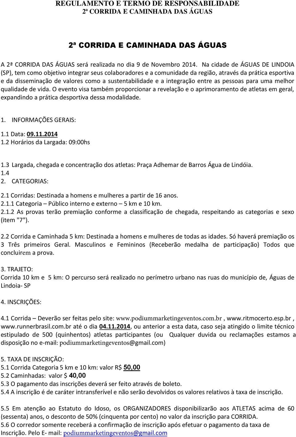 integração entre as pessoas para uma melhor qualidade de vida. O evento visa também proporcionar a revelação e o aprimoramento de atletas em geral, expandindo a prática desportiva dessa modalidade. 1.