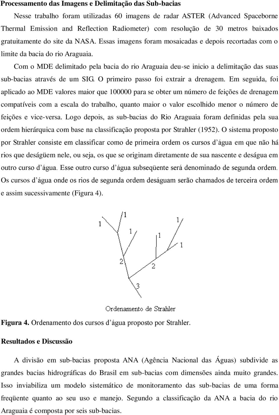 Com o MDE delimitado pela bacia do rio Araguaia deu-se inicio a delimitação das suas sub-bacias através de um SIG. O primeiro passo foi extrair a drenagem.