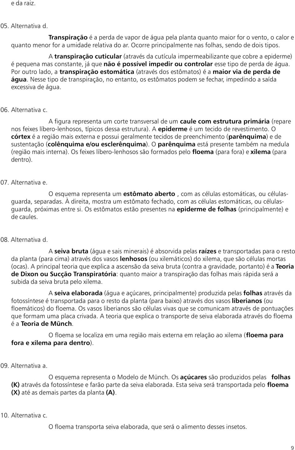 A transpiração cuticular (através da cutícula impermeabilizante que cobre a epiderme) é pequena mas constante, já que não é possível impedir ou controlar esse tipo de perda de água.