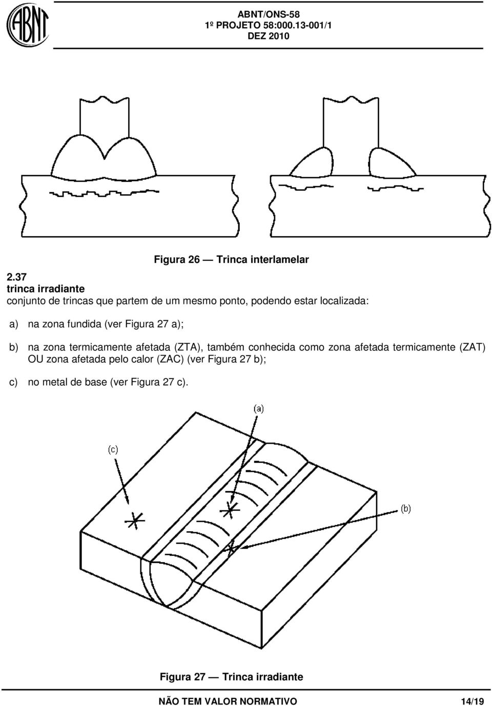 na zona fundida (ver Figura 27 a); b) na zona termicamente afetada (ZTA), também conhecida como zona