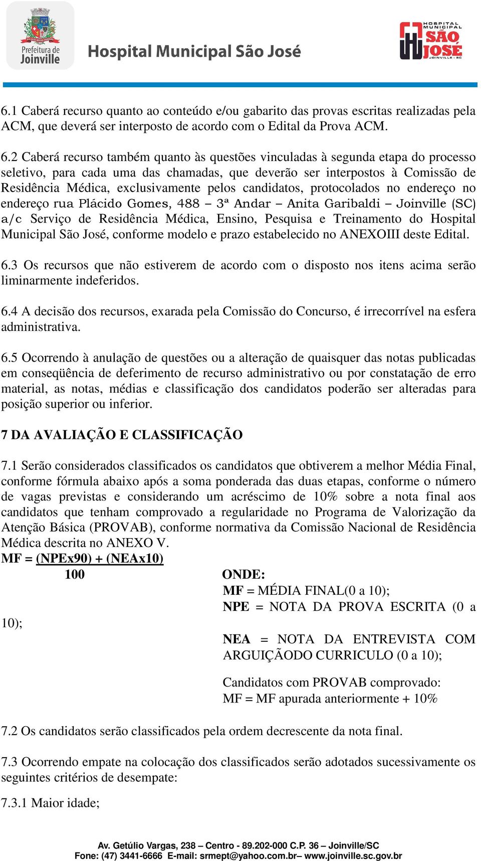 pelos candidatos, protocolados no endereço no endereço rua Plácido Gomes, 488 3ª Andar Anita Garibaldi Joinville (SC) a/c Serviço de Residência Médica, Ensino, Pesquisa e Treinamento do Hospital