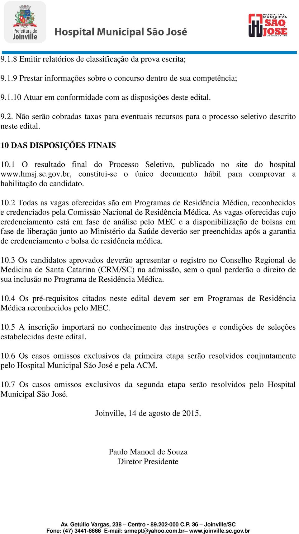 1 O resultado final do Processo Seletivo, publicado no site do hospital www.hmsj.sc.gov.br, constitui-se o único documento hábil para comprovar a habilitação do candidato. 10.