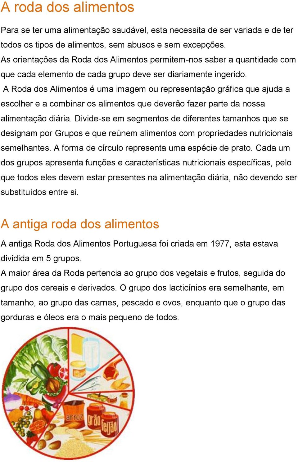 A Roda dos Alimentos é uma imagem ou representação gráfica que ajuda a escolher e a combinar os alimentos que deverão fazer parte da nossa alimentação diária.