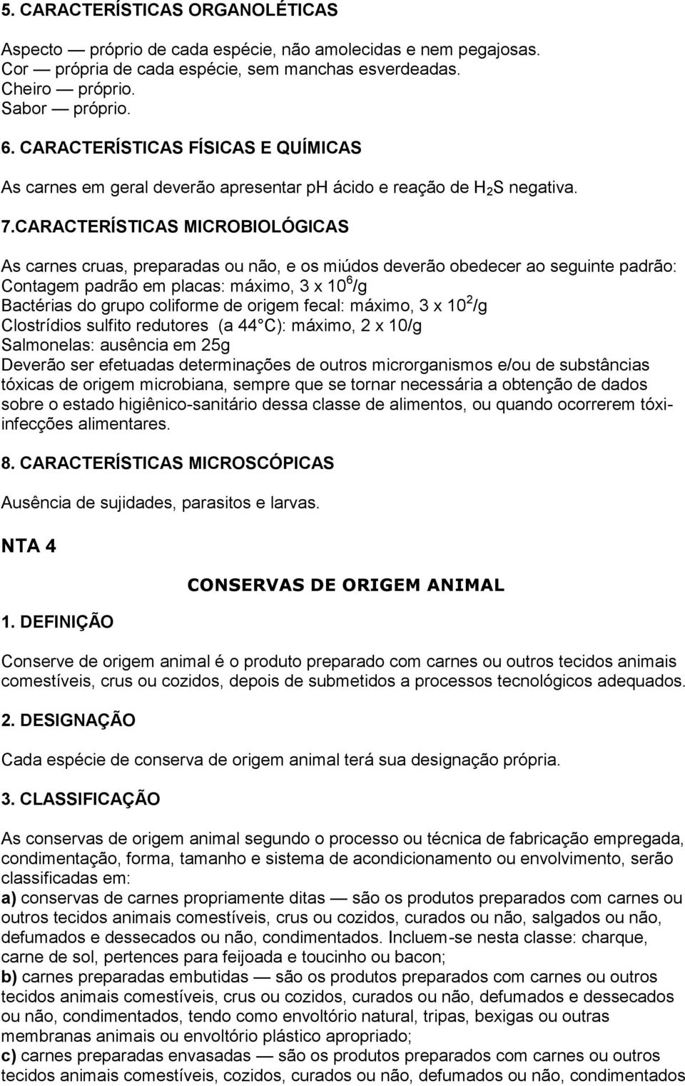 CARACTERÍSTICAS MICROBIOLÓGICAS As carnes cruas, preparadas ou não, e os miúdos deverão obedecer ao seguinte padrão: Contagem padrão em placas: máximo, 3 x 10 6 /g Bactérias do grupo coliforme de