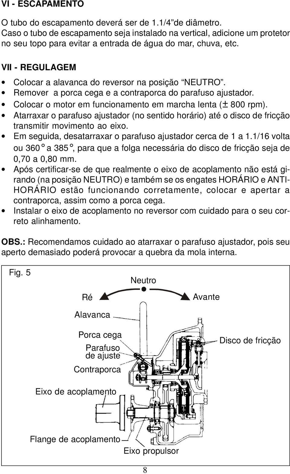 VII - REGULAGEM Colocar a alavanca do reversor na posição NEUTRO. Remover a porca cega e a contraporca do parafuso ajustador. Colocar o motor em funcionamento em marcha lenta (± 800 rpm).