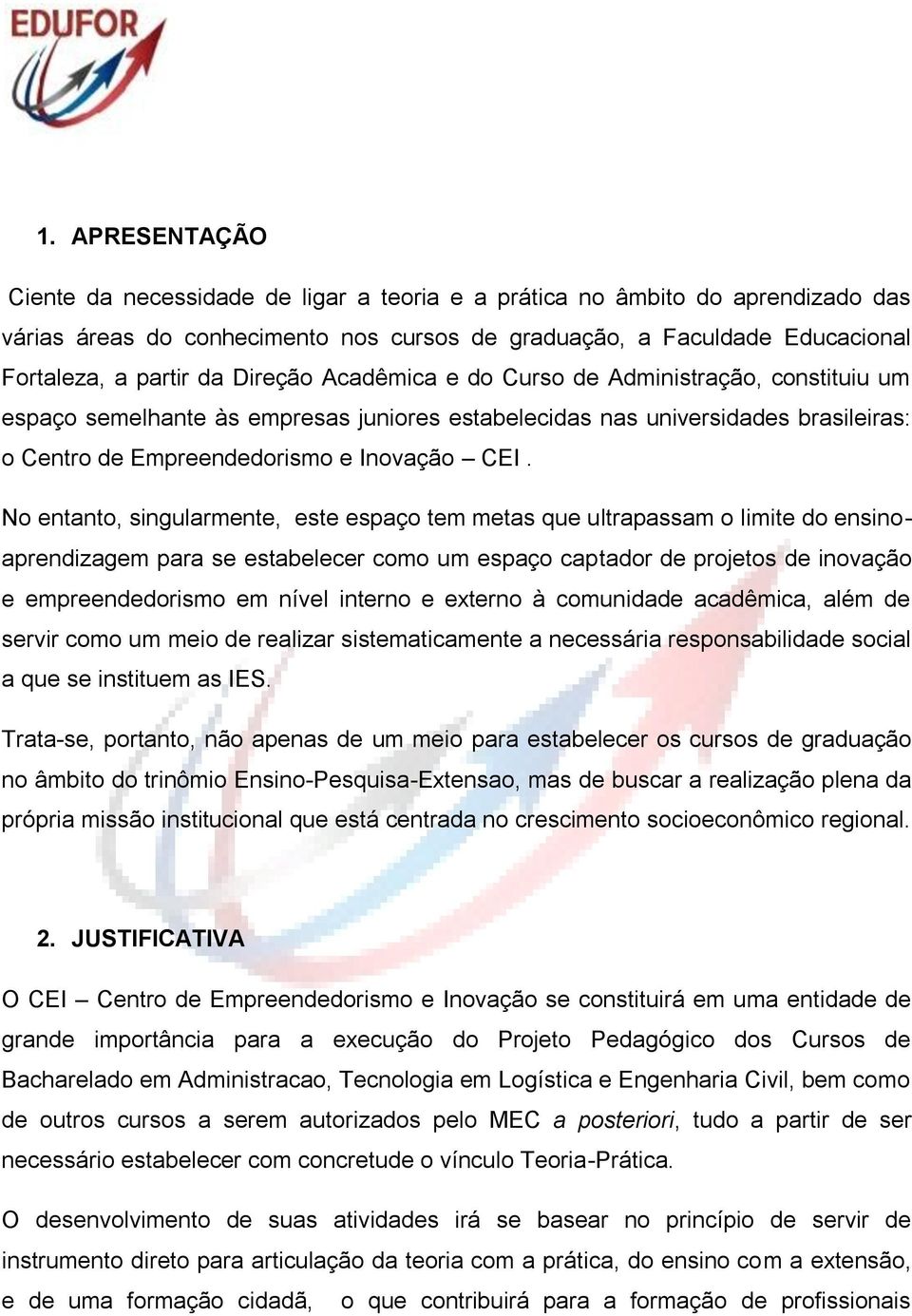 No entanto, singularmente, este espaço tem metas que ultrapassam o limite do ensinoaprendizagem para se estabelecer como um espaço captador de projetos de inovação e empreendedorismo em nível interno