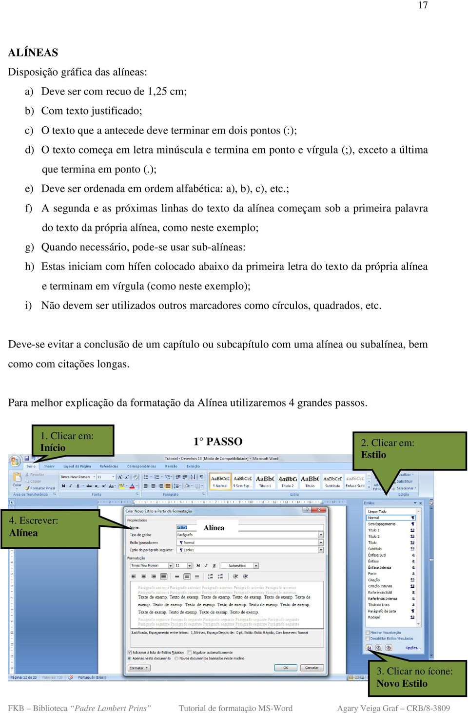 ; f) A segunda e as próximas linhas do texto da alínea começam sob a primeira palavra do texto da própria alínea, como neste exemplo; g) Quando necessário, pode-se usar sub-alíneas: h) Estas iniciam