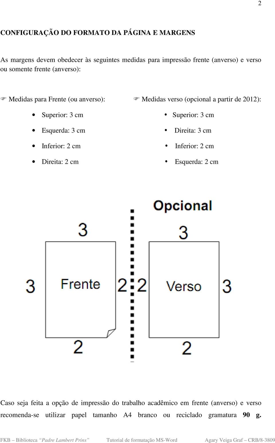 Superior: 3 cm Esquerda: 3 cm Direita: 3 cm Inferior: 2 cm Inferior: 2 cm Direita: 2 cm Esquerda: 2 cm Caso seja feita a opção de