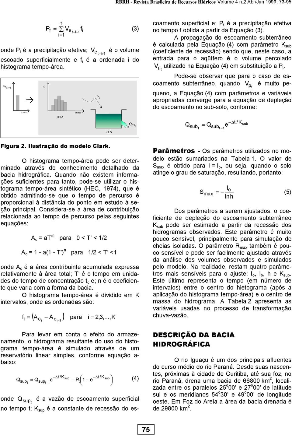 A propagação do escoamento subterrâneo é calculada pela Equação (4) com parâmetro K sub (coeficiente de recessão) sendo que, neste caso, a entrada para o aqüífero é o volume percolado V utilizado na