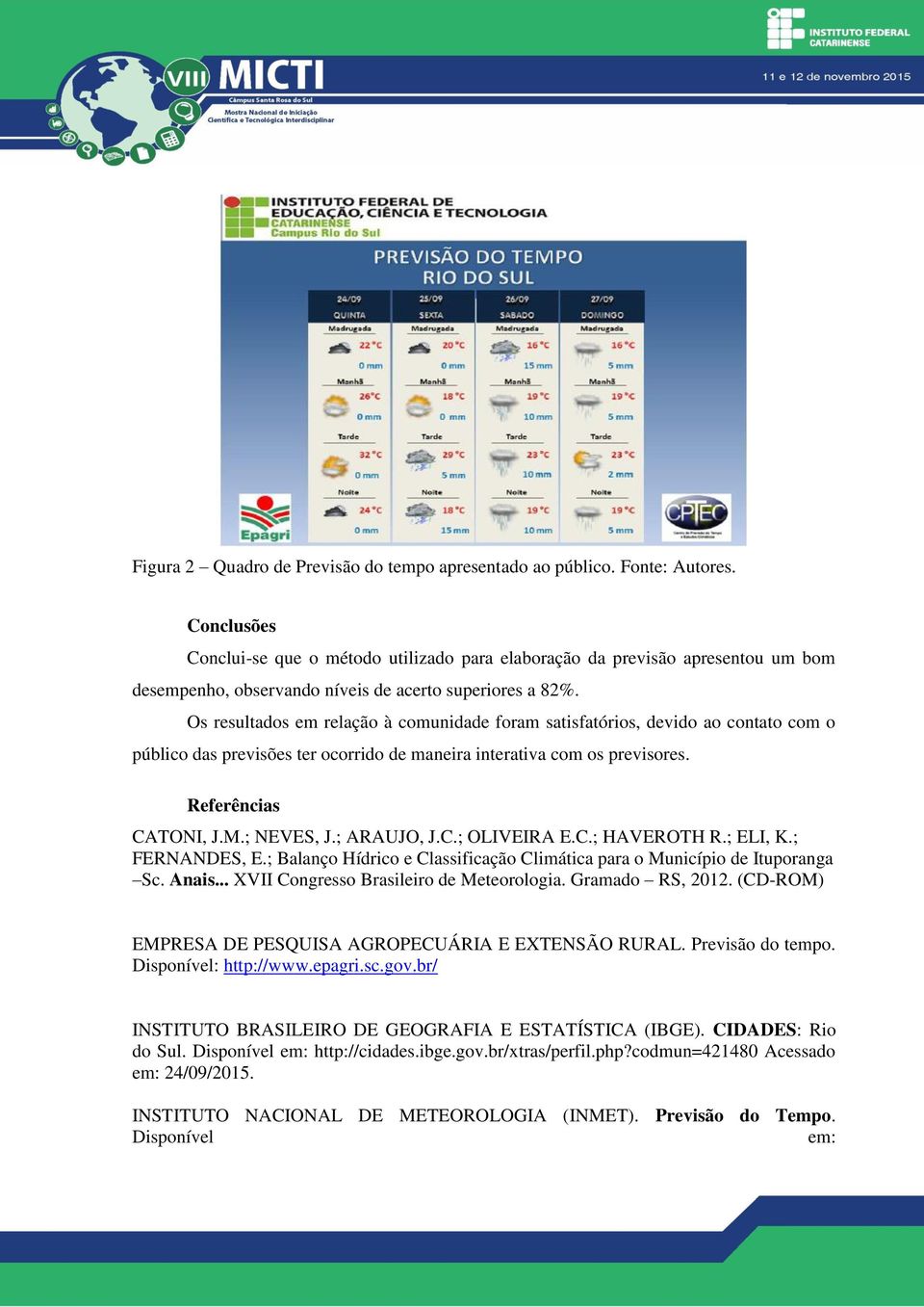 Os resultados em relação à comunidade foram satisfatórios, devido ao contato com o público das previsões ter ocorrido de maneira interativa com os previsores. Referências CATONI, J.M.; NEVES, J.