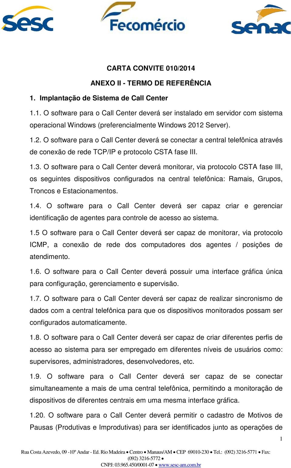 O software para o Call Center deverá monitorar, via protocolo CSTA fase III, os seguintes dispositivos configurados na central telefônica: Ramais, Grupos, Troncos e Estacionamentos. 1.4.