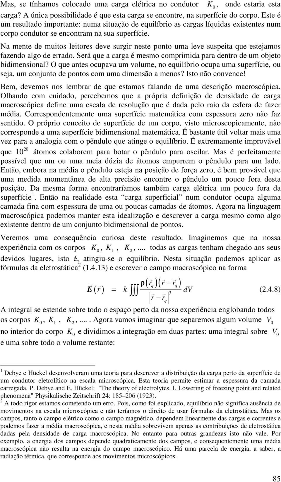 Na mente de muitos leitores deve surgir neste ponto uma leve suspeita que estejamos fazendo algo de errado. Será que a carga é mesmo comprimida para dentro de um objeto bidimensional?