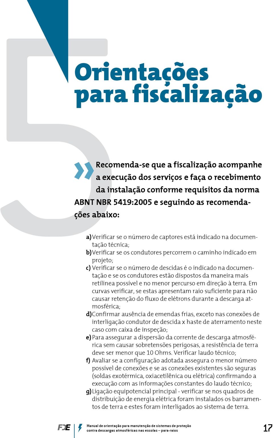 descidas é o indicado na documentação e se os condutores estão dispostos da maneira mais retilínea possível e no menor percurso em direção à terra.