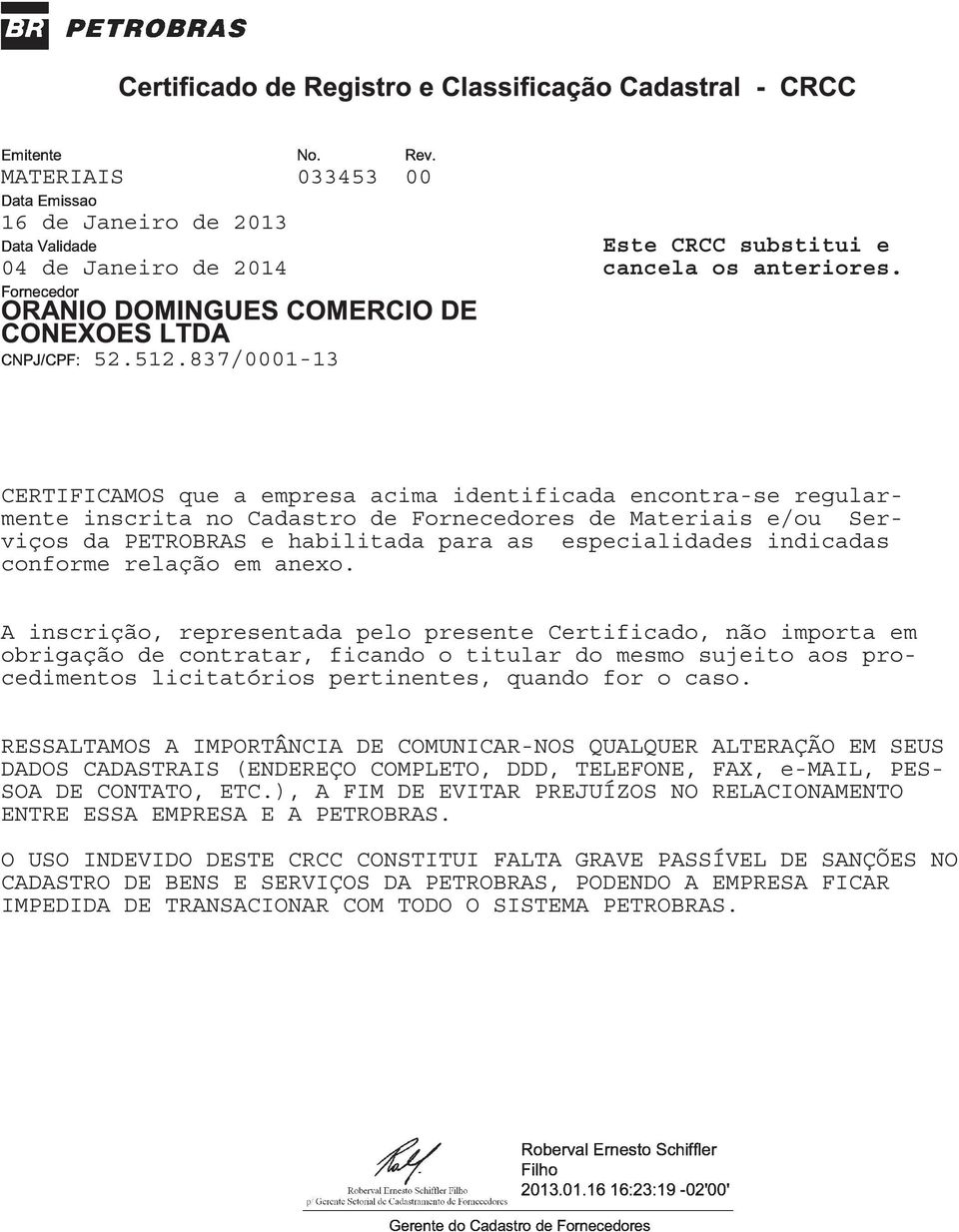 A inscrição, representada pelo presente Certificado, não importa em obrigação de contratar, ficando o titular do mesmo sujeito aos procedimentos licitatórios pertinentes, quando for o caso.