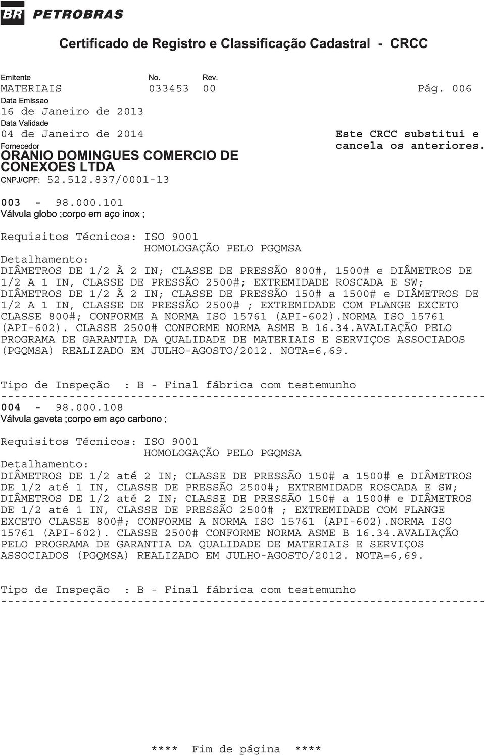 DIÂMETROS DE 1/2 A 1 IN, CLASSE DE PRESSÃO 2500# ; EXTREMIDADE COM FLANGE EXCETO CLASSE 800#; CONFORME A NORMA ISO 15761 (API-602).NORMA ISO 15761 789:;9<=<:DH<@A>BC>DE<J>A<B?>I>@ (API-602).