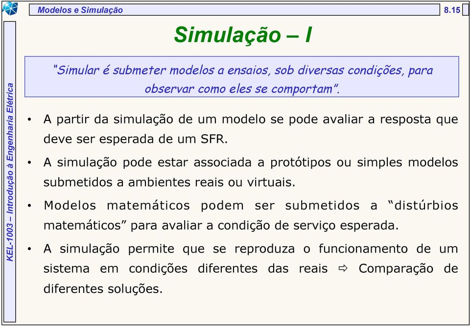 A simulação pode estar associada a protótipos ou simples modelos submetidos a ambientes reais ou virtuais.