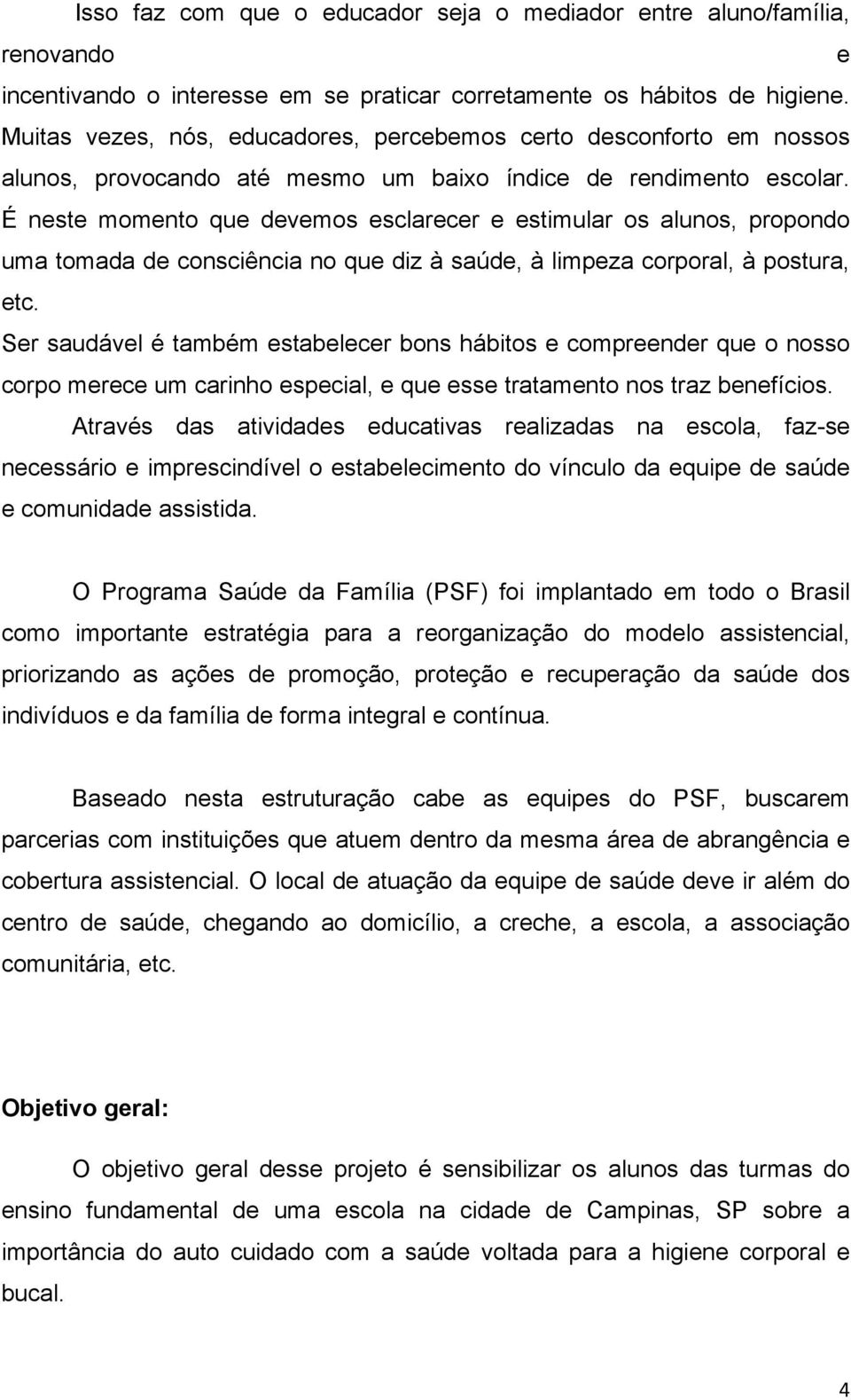 É neste momento que devemos esclarecer e estimular os alunos, propondo uma tomada de consciência no que diz à saúde, à limpeza corporal, à postura, etc.