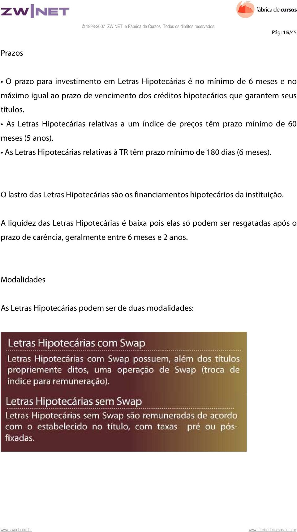 As Letras Hipotecárias relativas à TR têm prazo mínimo de 180 dias (6 meses). O lastro das Letras Hipotecárias são os financiamentos hipotecários da instituição.