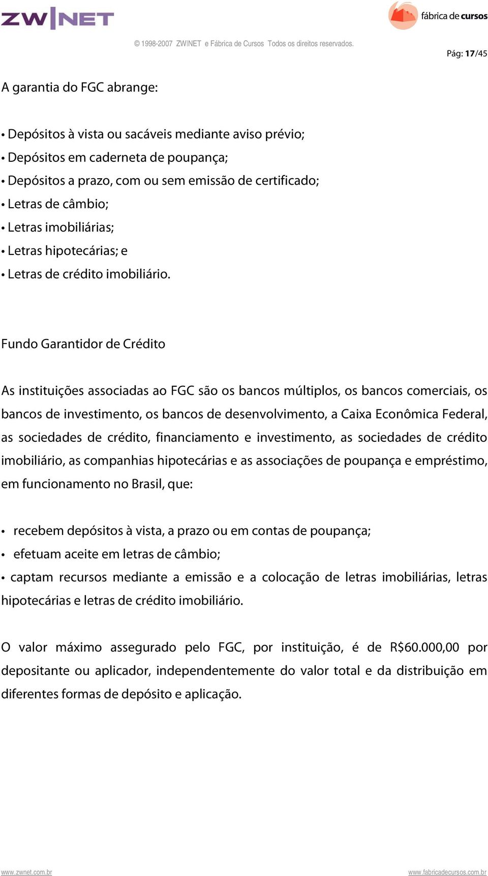 Fundo Garantidor de Crédito As instituições associadas ao FGC são os bancos múltiplos, os bancos comerciais, os bancos de investimento, os bancos de desenvolvimento, a Caixa Econômica Federal, as