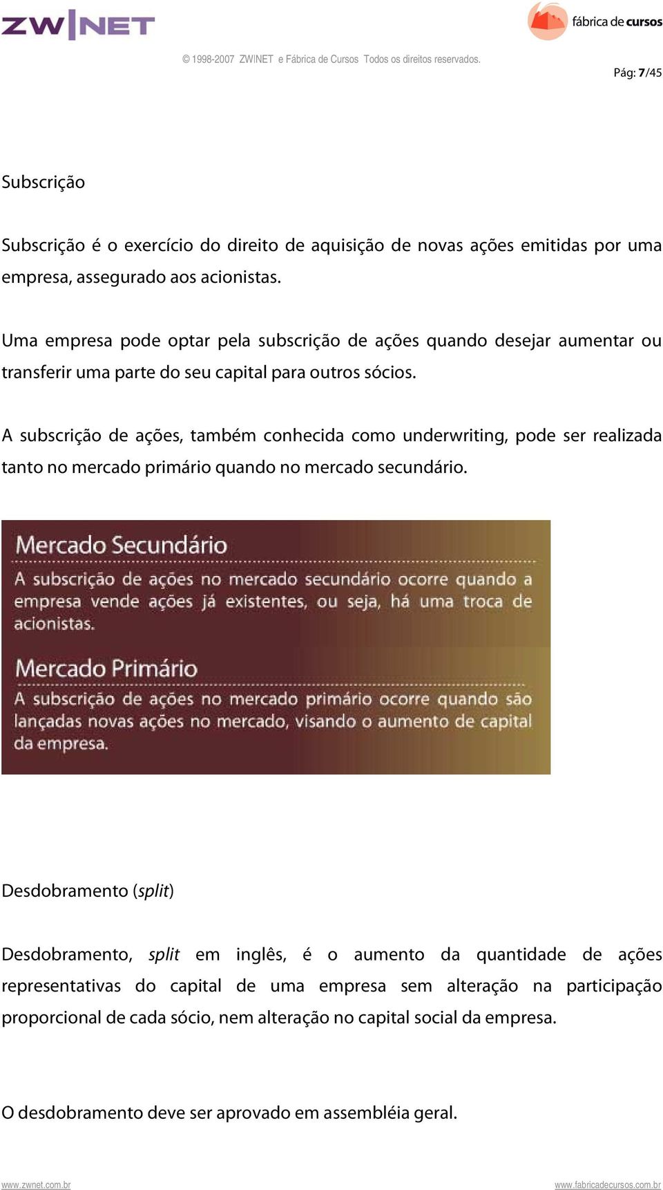 A subscrição de ações, também conhecida como underwriting, pode ser realizada tanto no mercado primário quando no mercado secundário.