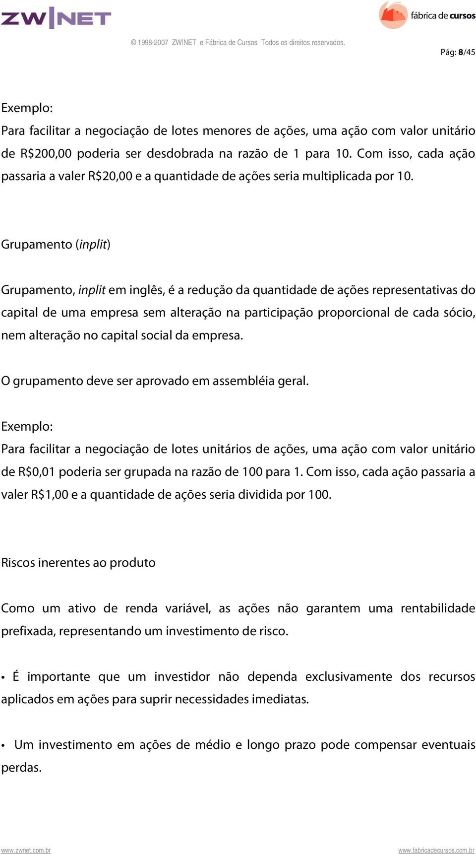 Grupamento (inplit) Grupamento, inplit em inglês, é a redução da quantidade de ações representativas do capital de uma empresa sem alteração na participação proporcional de cada sócio, nem alteração