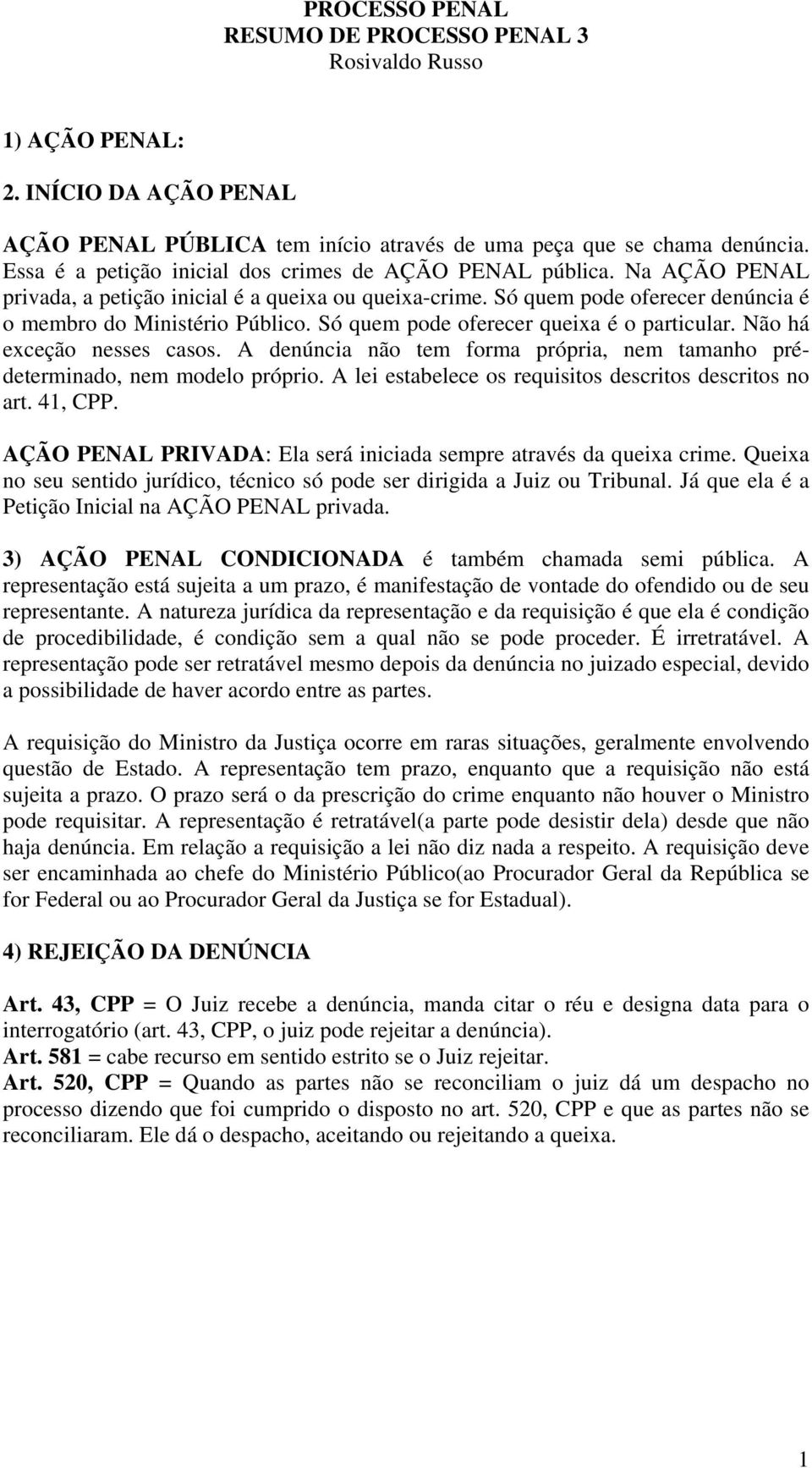 Só quem pode oferecer queixa é o particular. Não há exceção nesses casos. A denúncia não tem forma própria, nem tamanho prédeterminado, nem modelo próprio.