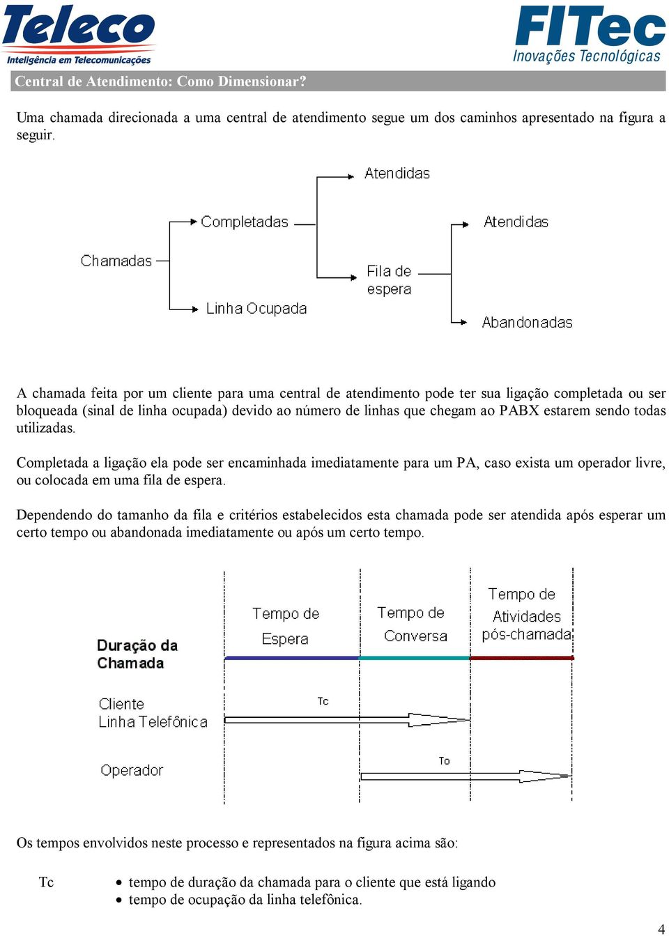 todas utilizadas. Completada a ligação ela pode ser encaminhada imediatamente para um PA, caso exista um operador livre, ou colocada em uma fila de espera.