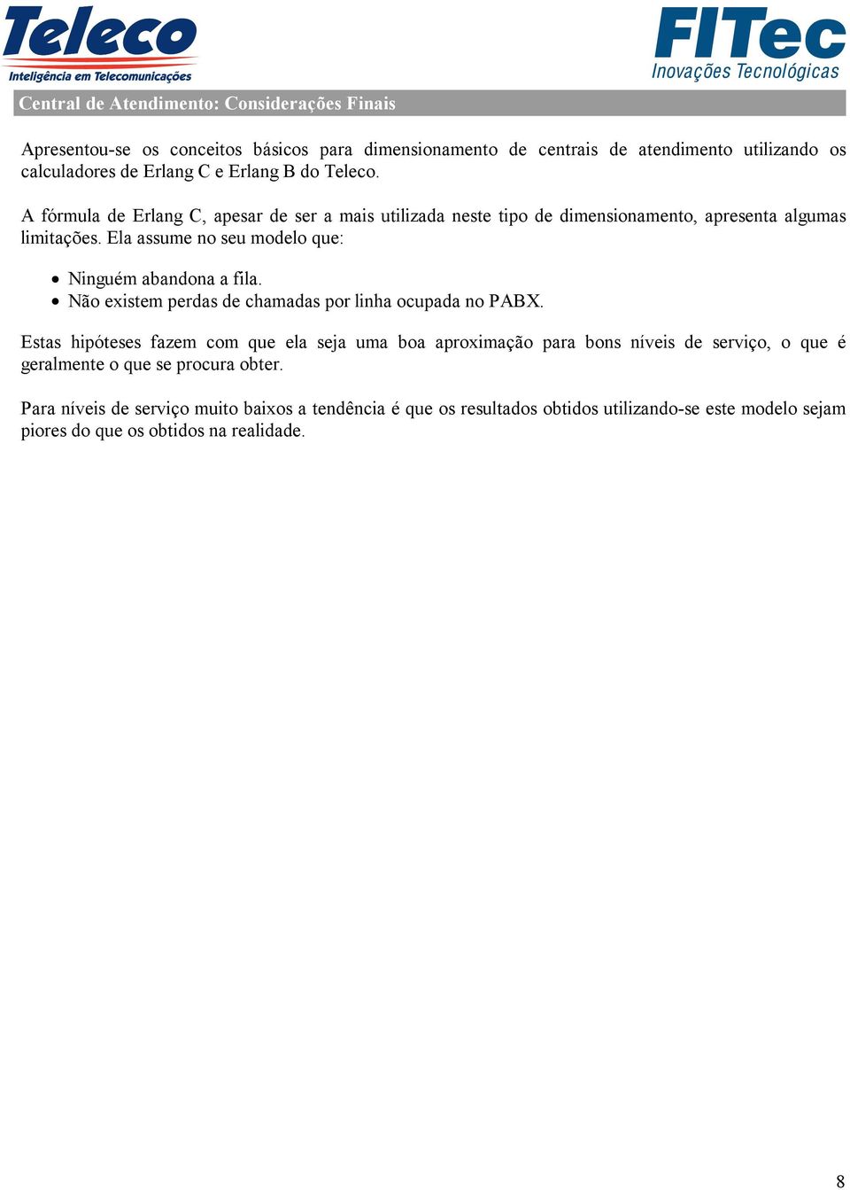 Ela assume no seu modelo que: Ninguém abandona a fila. Não existem perdas de chamadas por linha ocupada no PABX.