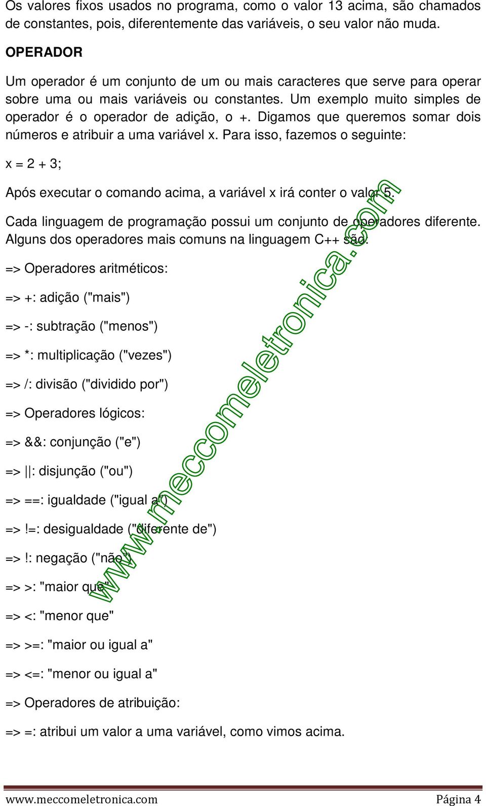 Digamos que queremos somar dois números e atribuir a uma variável x. Para isso, fazemos o seguinte: x = 2 + 3; Após executar o comando acima, a variável x irá conter o valor 5.