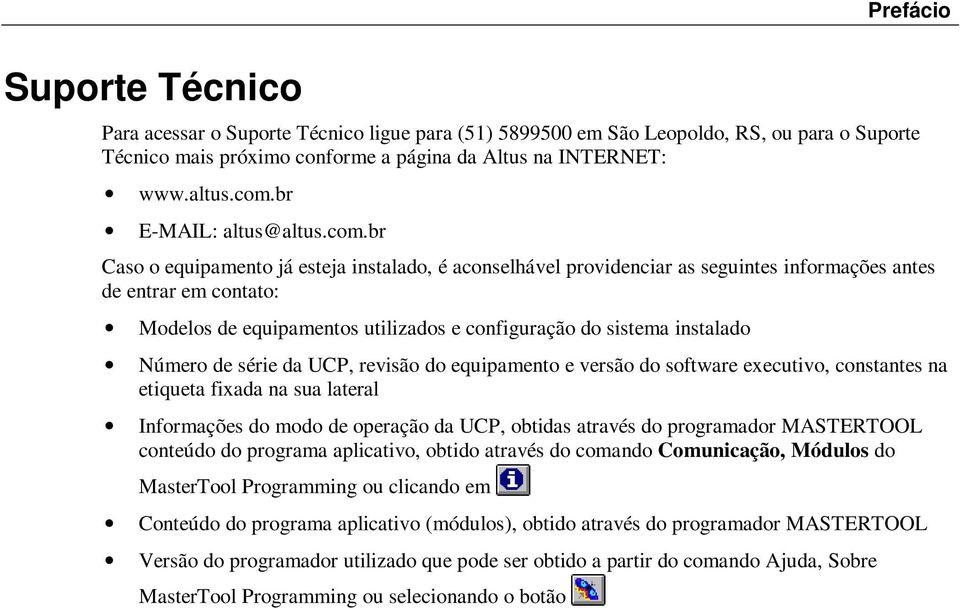 br Caso o equipamento já esteja instalado, é aconselhável providenciar as seguintes informações antes de entrar em contato: Modelos de equipamentos utilizados e configuração do sistema instalado