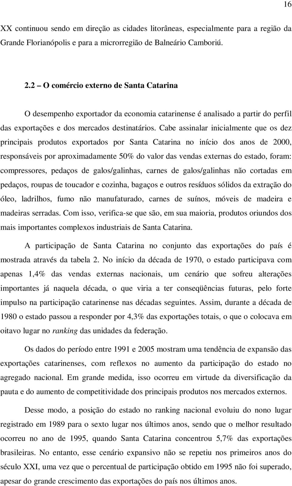 Cabe assinalar inicialmente que os dez principais produtos exportados por Santa Catarina no início dos anos de 2000, responsáveis por aproximadamente 50% do valor das vendas externas do estado,