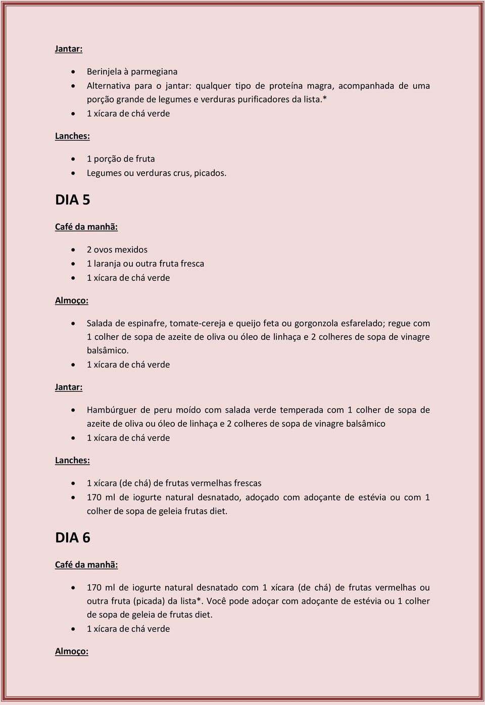 DIA 5 2 ovos mexidos 1 laranja ou outra fruta fresca Salada de espinafre, tomate-cereja e queijo feta ou gorgonzola esfarelado; regue com 1 colher de sopa de azeite de oliva ou óleo de linhaça e 2