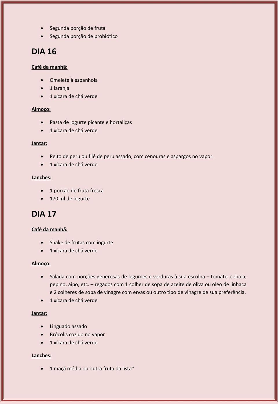 1 porção de fruta fresca 170 ml de iogurte DIA 17 Shake de frutas com iogurte Salada com porções generosas de legumes e verduras à sua escolha