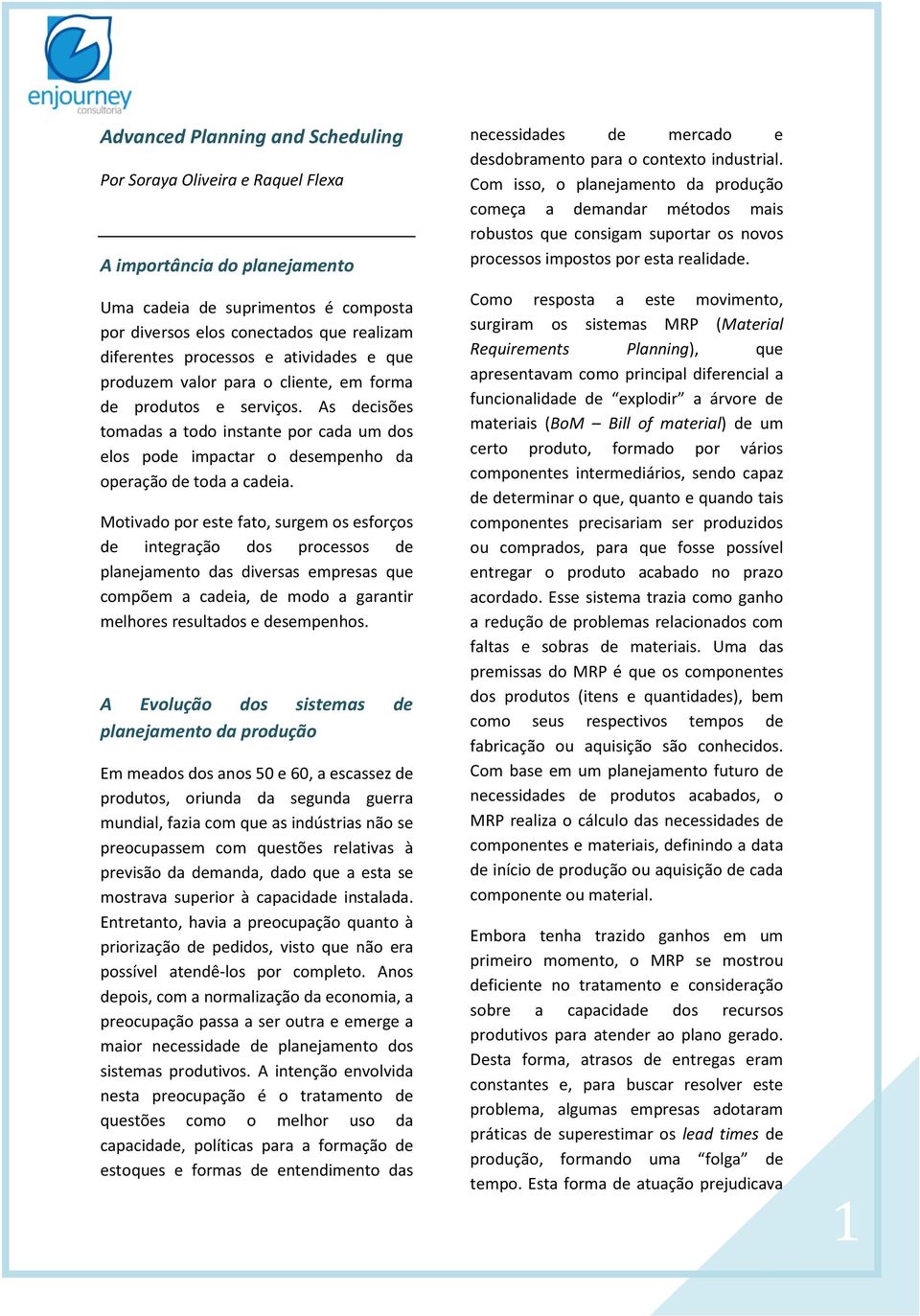 Motivado por este fato, surgem os esforços de integração dos processos de planejamento das diversas empresas que compõem a cadeia, de modo a garantir melhores resultados e desempenhos.