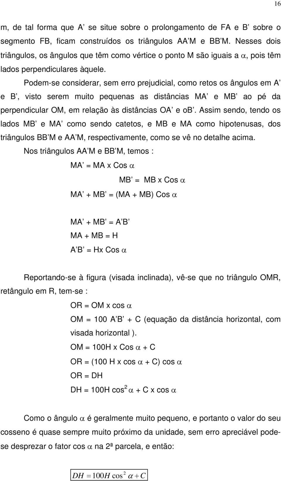 Podem-se considerar, sem erro prejudicial, como retos os ângulos em A e B, visto serem muito pequenas as distâncias MA e MB ao pé da perpendicular OM, em relação às distâncias OA e ob.