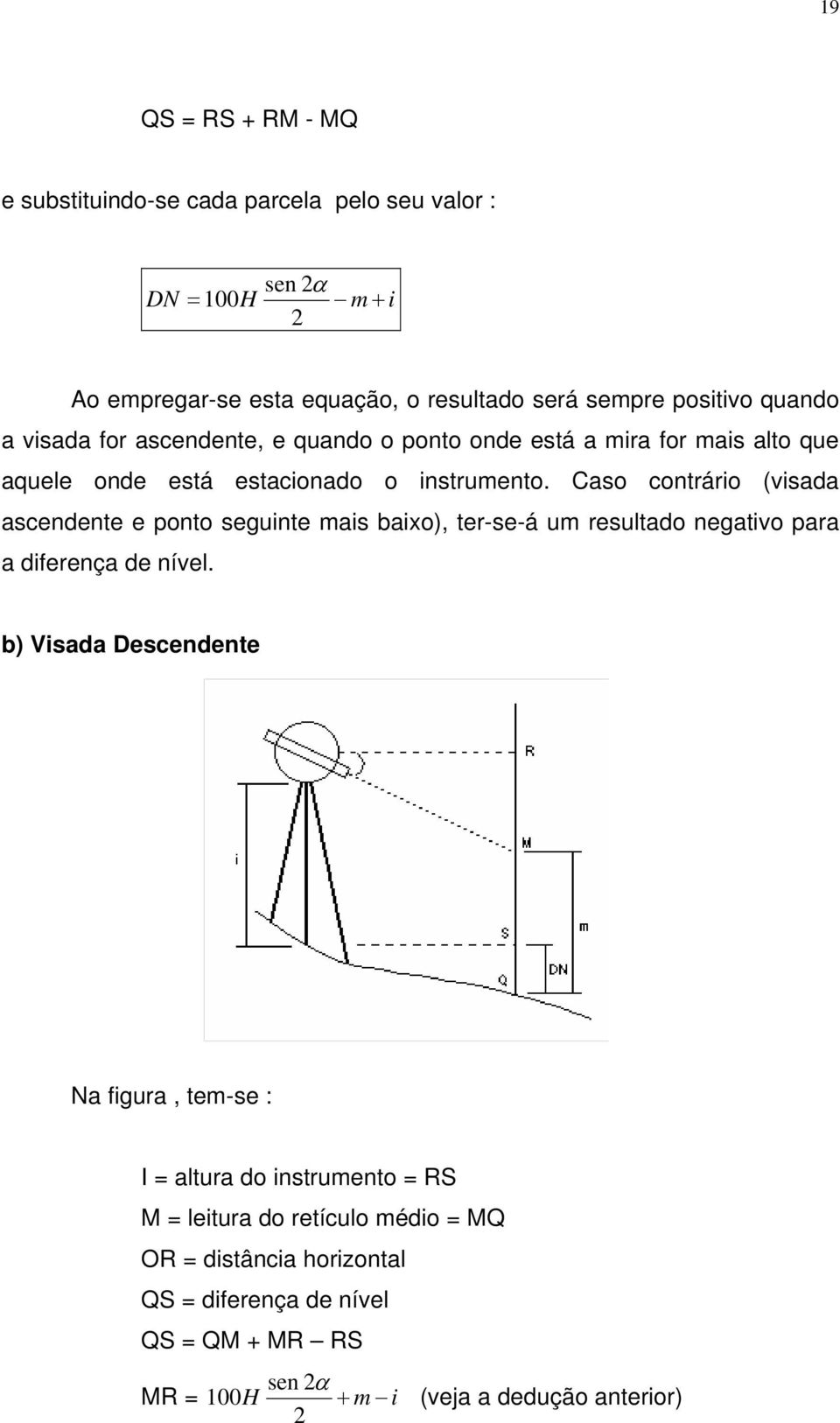 Caso contrário (visada ascendente e ponto seguinte mais baixo), ter-se-á um resultado negativo para a diferença de nível.