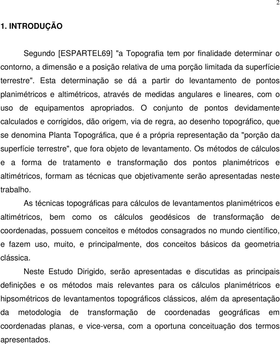 O conjunto de pontos devidamente calculados e corrigidos, dão origem, via de regra, ao desenho topográfico, que se denomina Planta Topográfica, que é a própria representação da "porção da superfície