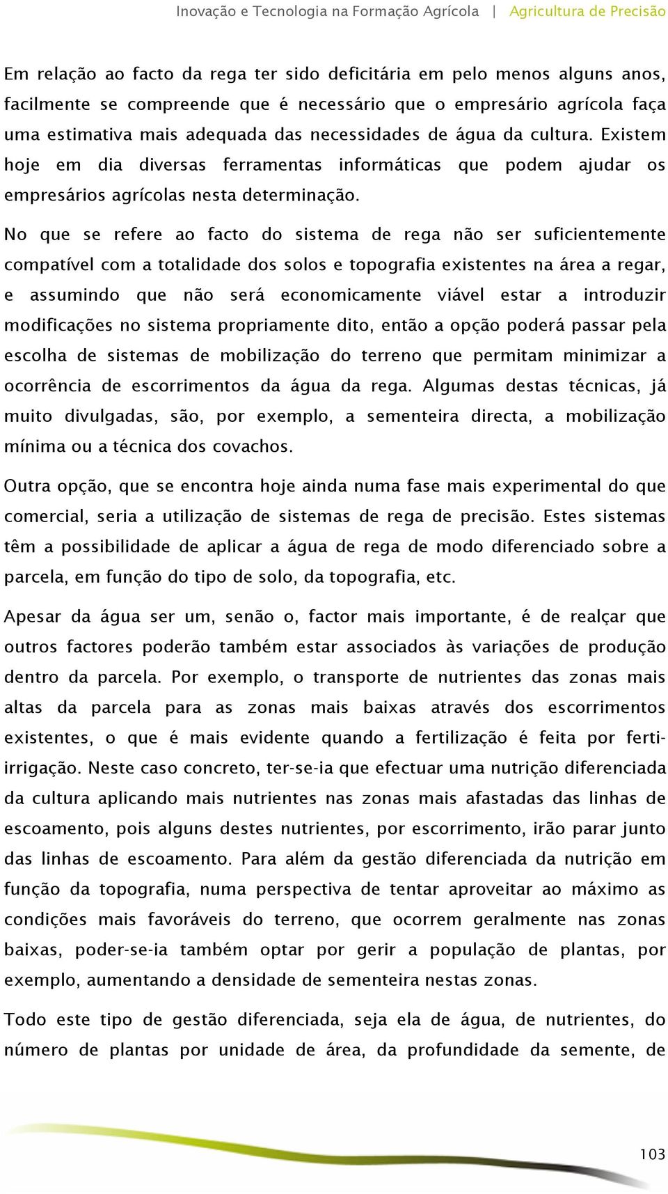 No que se refere ao facto do sistema de rega não ser suficientemente compatível com a totalidade dos solos e topografia existentes na área a regar, e assumindo que não será economicamente viável