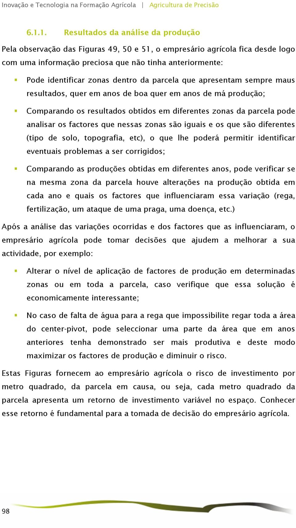 nessas zonas são iguais e os que são diferentes (tipo de solo, topografia, etc), o que lhe poderá permitir identificar eventuais problemas a ser corrigidos; Comparando as produções obtidas em