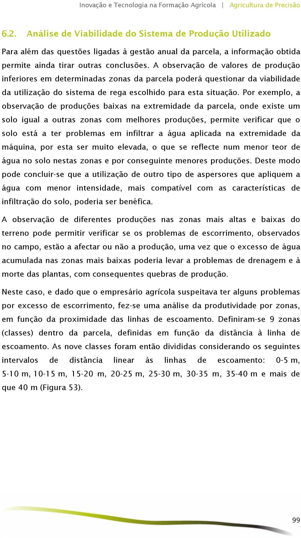 Por exemplo, a observação de produções baixas na extremidade da parcela, onde existe um solo igual a outras zonas com melhores produções, permite verificar que o solo está a ter problemas em