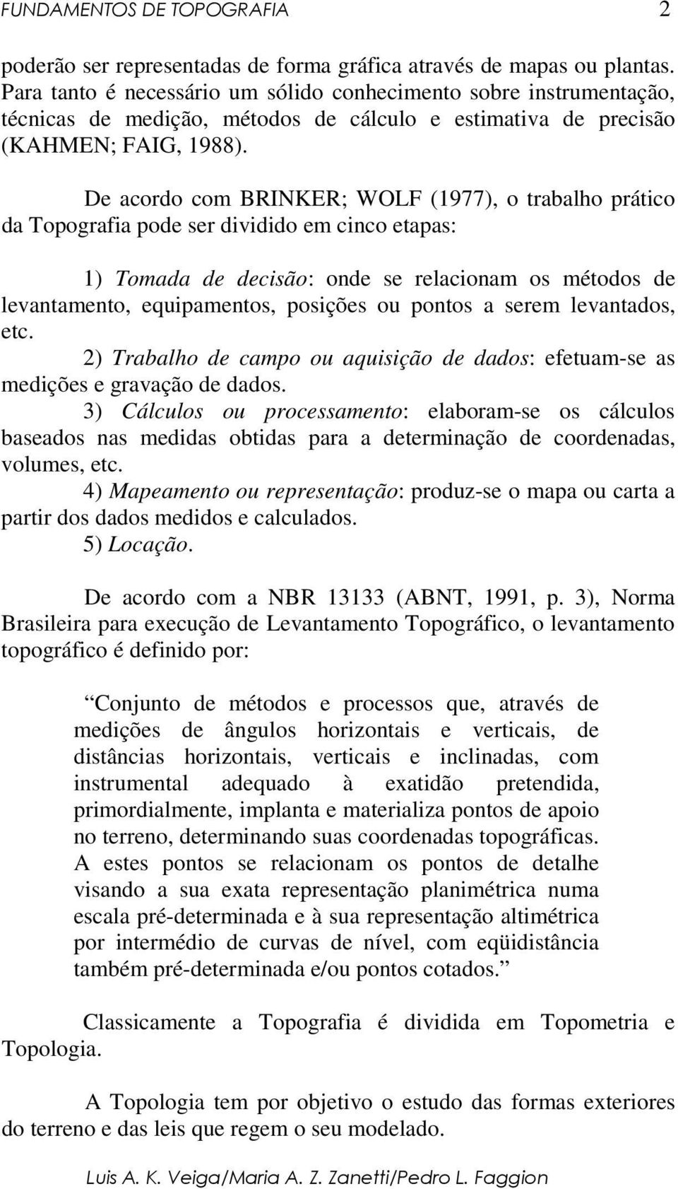 De acordo com BRINKER; WOLF (1977), o trabalho prático da Topografia pode ser dividido em cinco etapas: 1) Tomada de decisão: onde se relacionam os métodos de levantamento, equipamentos, posições ou