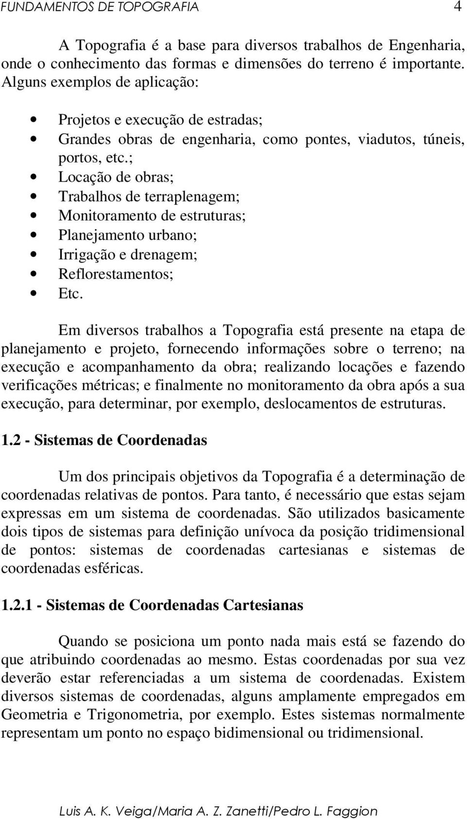 ; Locação de obras; Trabalhos de terraplenagem; Monitoramento de estruturas; Planejamento urbano; Irrigação e drenagem; Reflorestamentos; Etc.