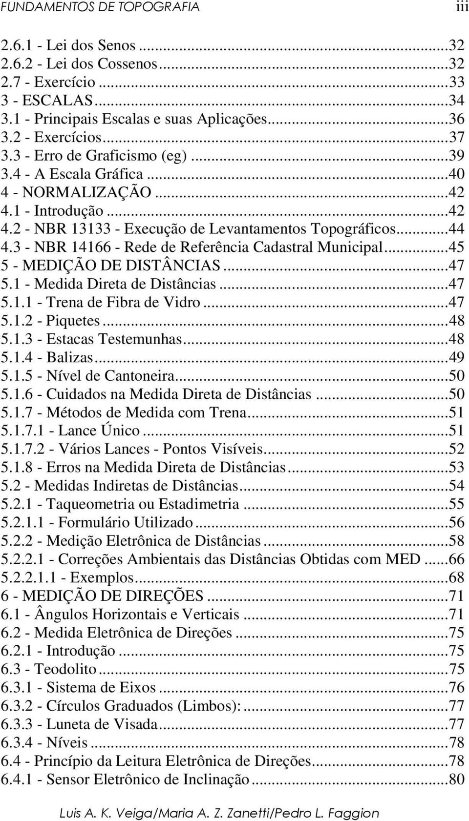 ..45 5 - MEDIÇÃO DE DISTÂNCIAS...47 5.1 - Medida Direta de Distâncias...47 5.1.1 - Trena de Fibra de Vidro...47 5.1.2 - Piquetes...48 5.1.3 - Estacas Testemunhas...48 5.1.4 - Balizas...49 5.1.5 - Nível de Cantoneira.